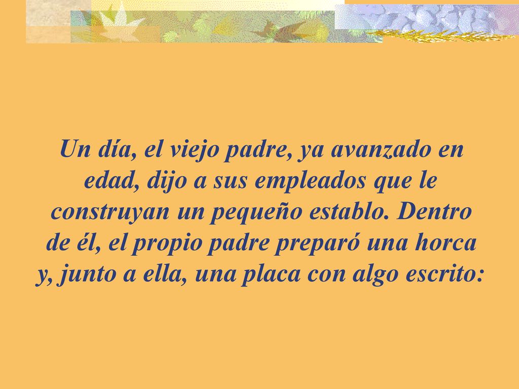 Un día, el viejo padre, ya avanzado en edad, dijo a sus empleados que le construyan un pequeño establo.