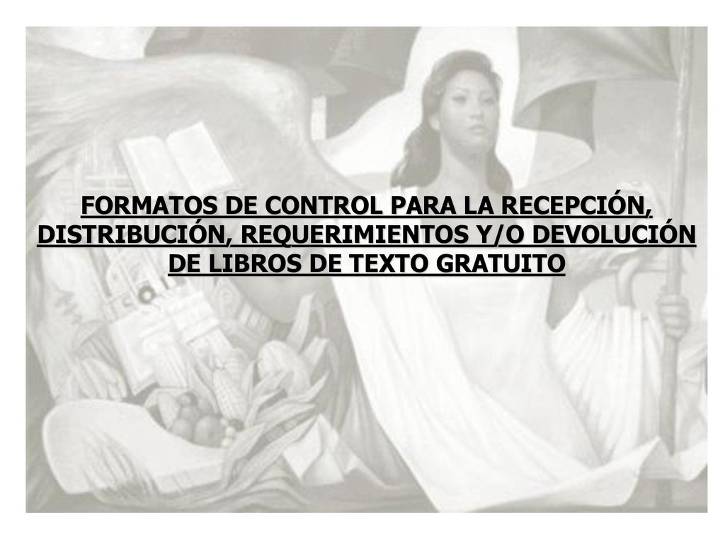FORMATOS DE CONTROL PARA LA RECEPCIÓN, DISTRIBUCIÓN, REQUERIMIENTOS Y/O DEVOLUCIÓN DE LIBROS DE TEXTO GRATUITO
