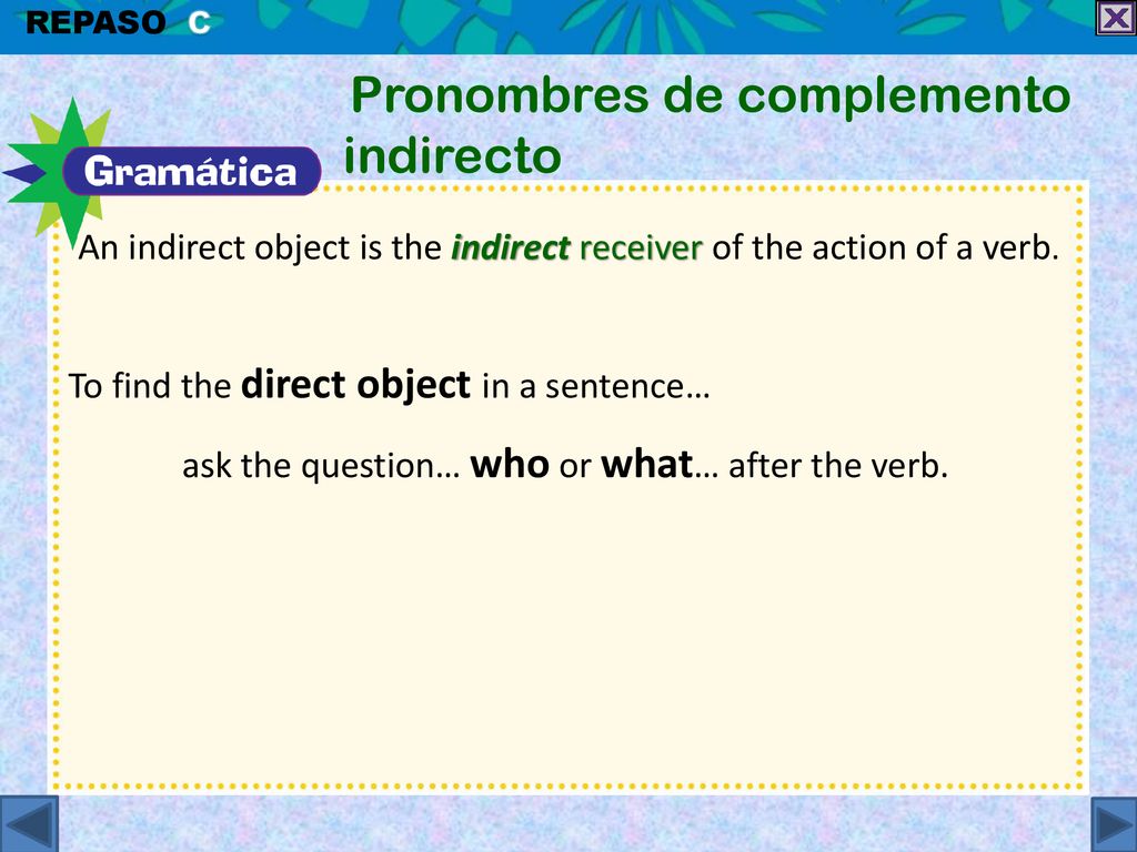 An indirect object is the indirect receiver of the action of a verb.