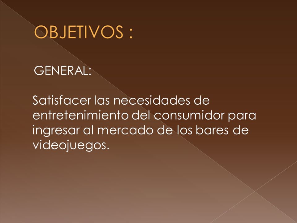 OBJETIVOS : GENERAL: Satisfacer las necesidades de entretenimiento del consumidor para ingresar al mercado de los bares de videojuegos.