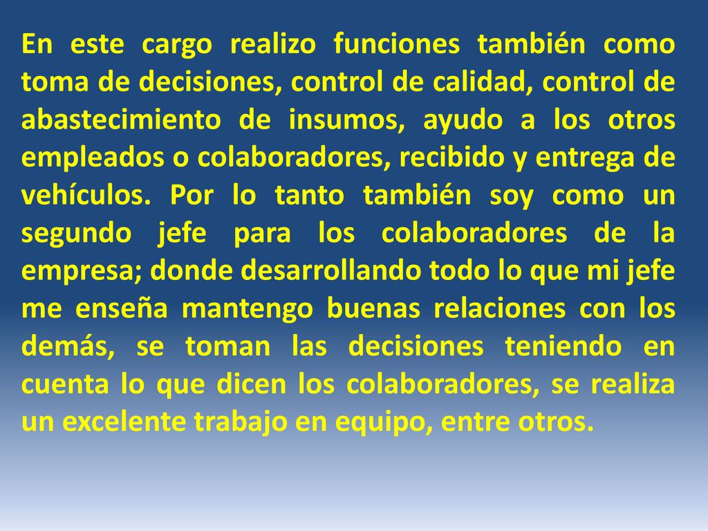 En este cargo realizo funciones también como toma de decisiones, control de calidad, control de abastecimiento de insumos, ayudo a los otros empleados o colaboradores, recibido y entrega de vehículos.