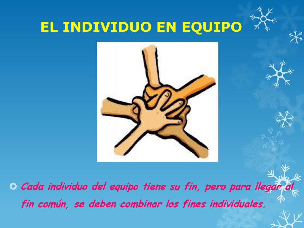 EL INDIVIDUO EN EQUIPO Cada individuo del equipo tiene su fin, pero para llegar al fin común, se deben combinar los fines individuales.