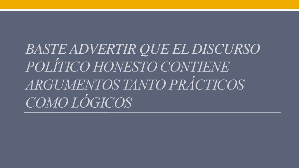 baste advertir que el discurso político honesto contiene argumentos tanto prácticos como lógicos