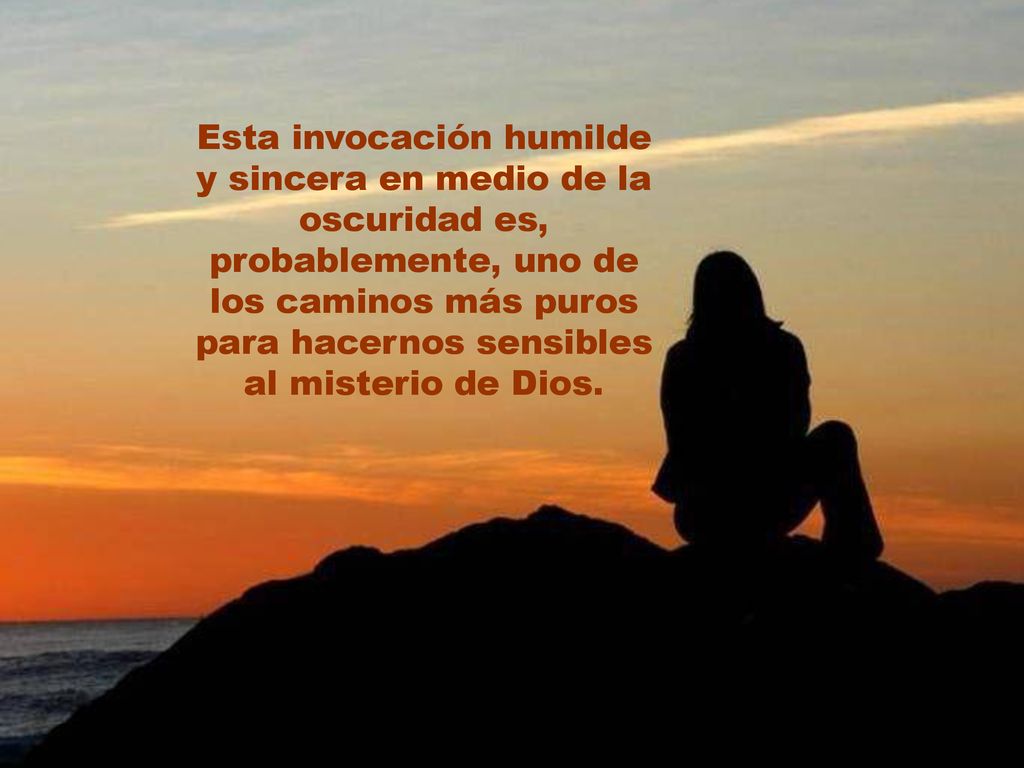 Esta invocación humilde y sincera en medio de la oscuridad es, probablemente, uno de los caminos más puros para hacernos sensibles al misterio de Dios.