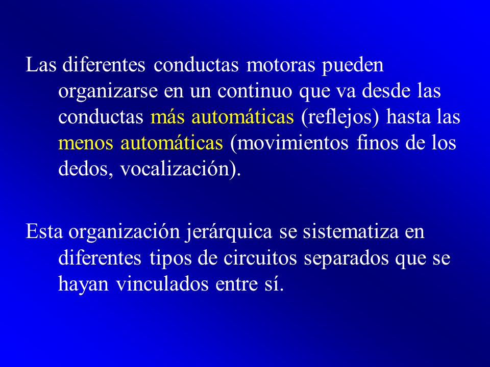 Las diferentes conductas motoras pueden organizarse en un continuo que va desde las conductas más automáticas (reflejos) hasta las menos automáticas (movimientos finos de los dedos, vocalización).