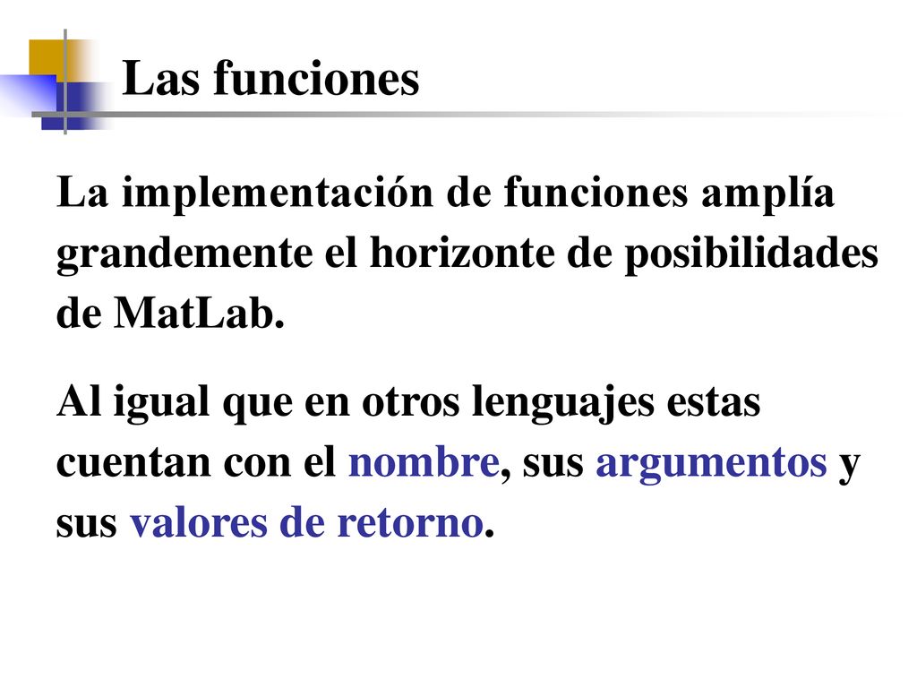 Las funciones La implementación de funciones amplía grandemente el horizonte de posibilidades de MatLab.
