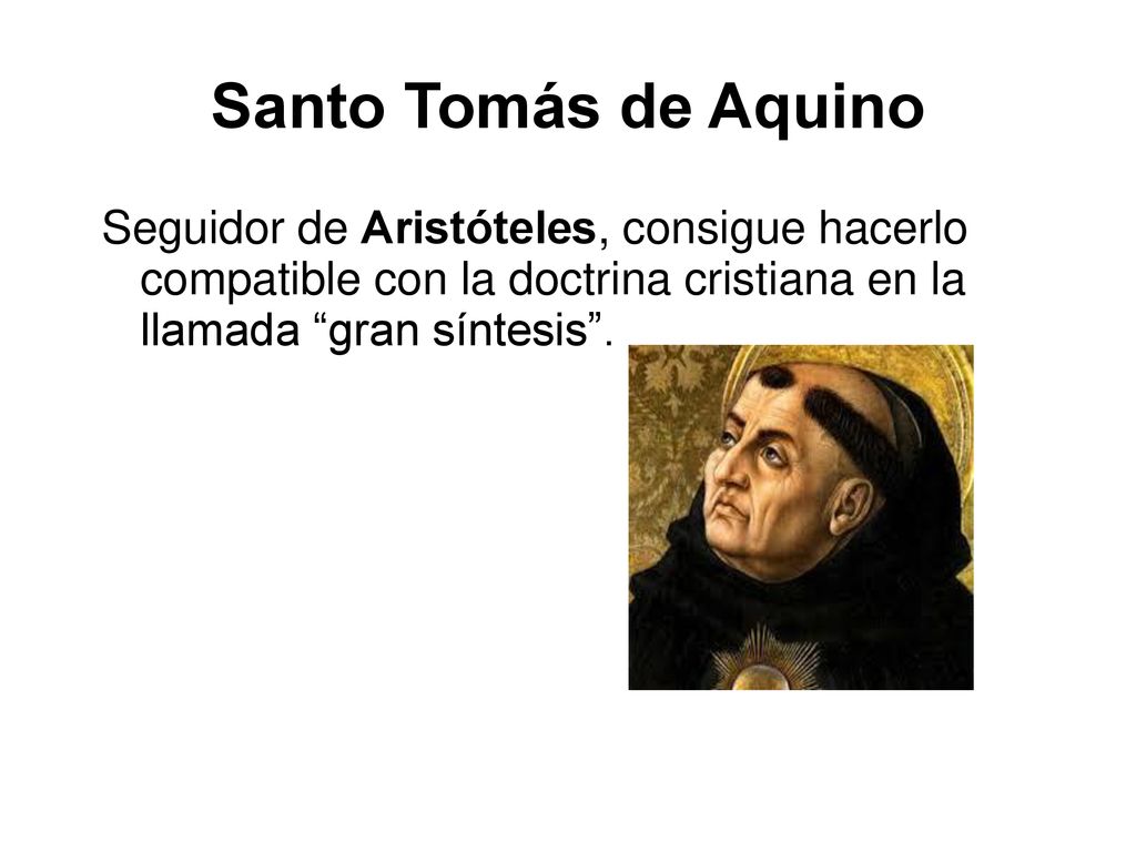 Santo Tomás de Aquino Seguidor de Aristóteles, consigue hacerlo compatible con la doctrina cristiana en la llamada gran síntesis .