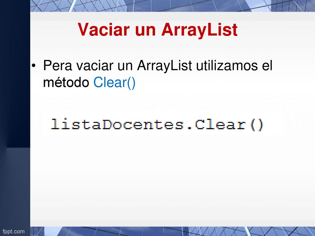 Vaciar un ArrayList Pera vaciar un ArrayList utilizamos el método Clear()