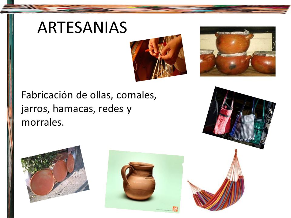 ARTESANIAS Fabricación de ollas, comales, jarros, hamacas, redes y morrales.