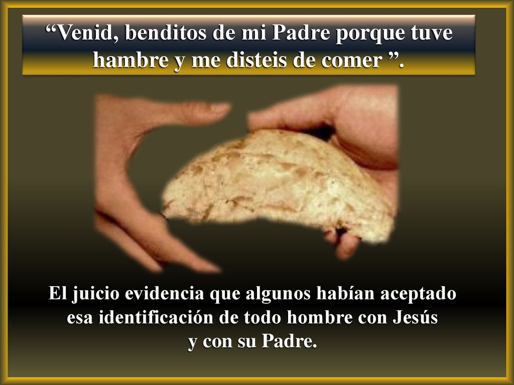 Venid, benditos de mi Padre porque tuve hambre y me disteis de comer .