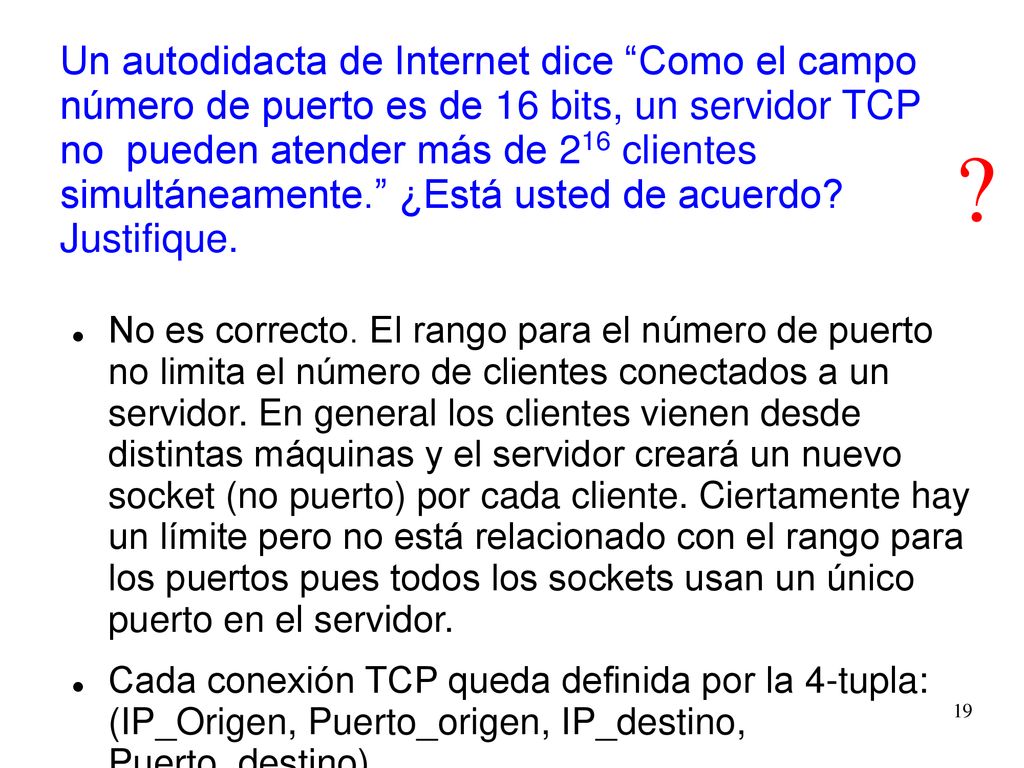 Un autodidacta de Internet dice Como el campo número de puerto es de 16 bits, un servidor TCP no pueden atender más de 216 clientes simultáneamente. ¿Está usted de acuerdo Justifique.