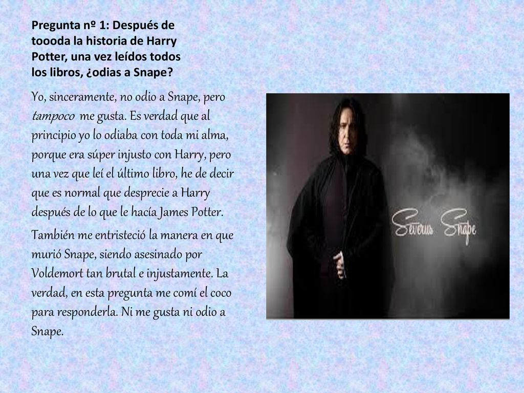 Pregunta nº 1: Después de toooda la historia de Harry Potter, una vez leídos todos los libros, ¿odias a Snape