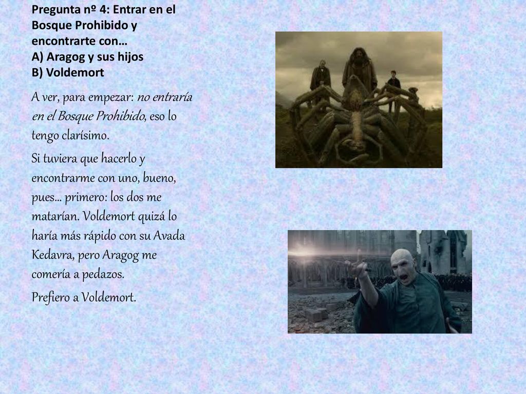 Pregunta nº 4: Entrar en el Bosque Prohibido y encontrarte con… A) Aragog y sus hijos B) Voldemort