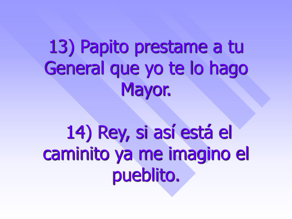 13) Papito prestame a tu General que yo te lo hago Mayor