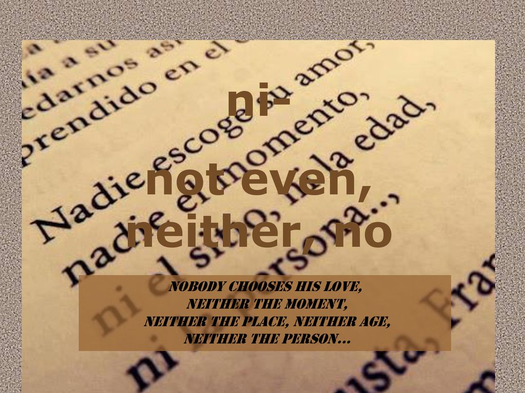 ni- not even, neither, no Nobody chooses his love, neither the moment,