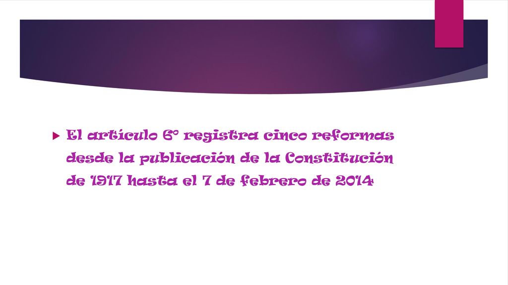 El artículo 6º registra cinco reformas desde la publicación de la Constitución de 1917 hasta el 7 de febrero de 2014