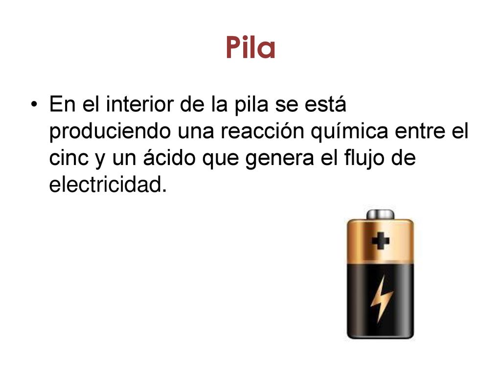 Pila En el interior de la pila se está produciendo una reacción química entre el cinc y un ácido que genera el flujo de electricidad.