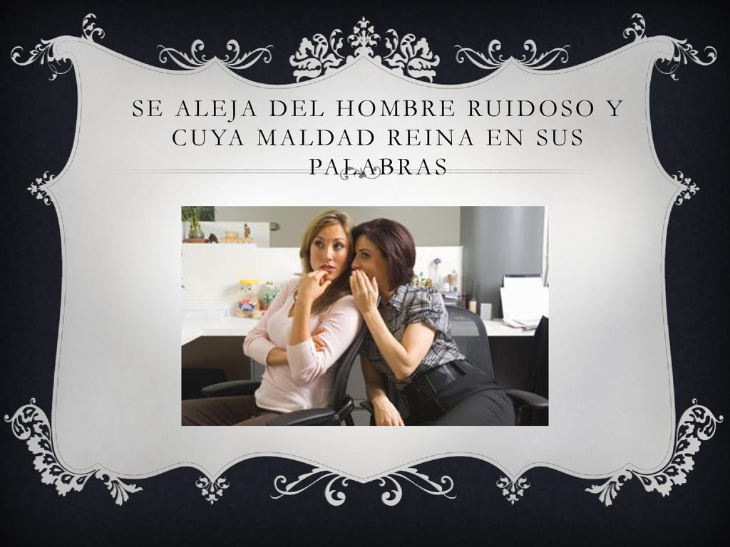 Se aleja del hombre ruidoso y cuya maldad reina en sus palabras