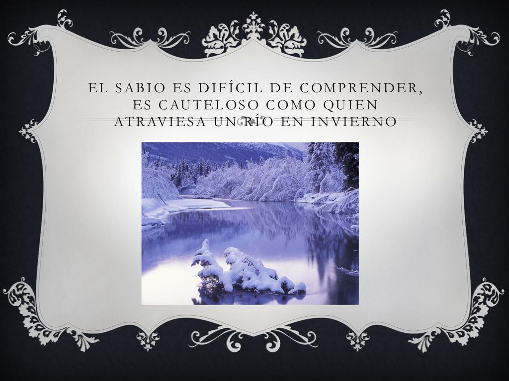 El sabio es difícil de comprender, es cauteloso como quien atraviesa un río en invierno