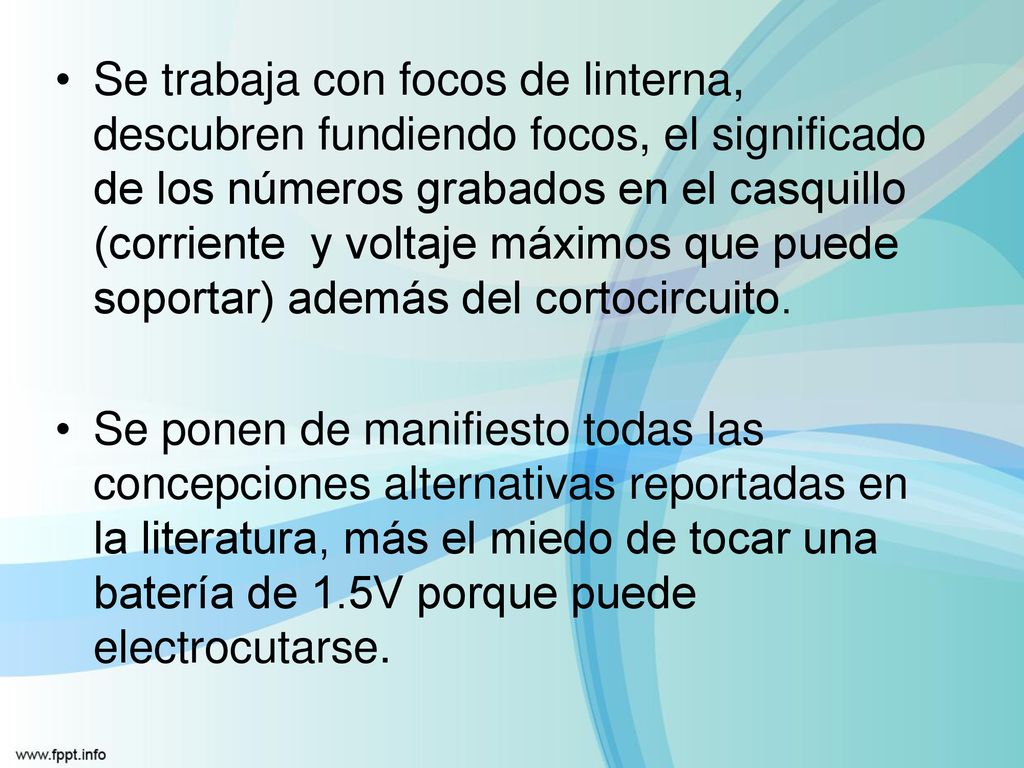 Se trabaja con focos de linterna, descubren fundiendo focos, el significado de los números grabados en el casquillo (corriente y voltaje máximos que puede soportar) además del cortocircuito.