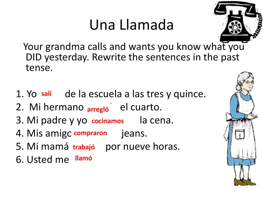 Una Llamada Your grandma calls and wants you know what you DID yesterday. Rewrite the sentences in the past tense.