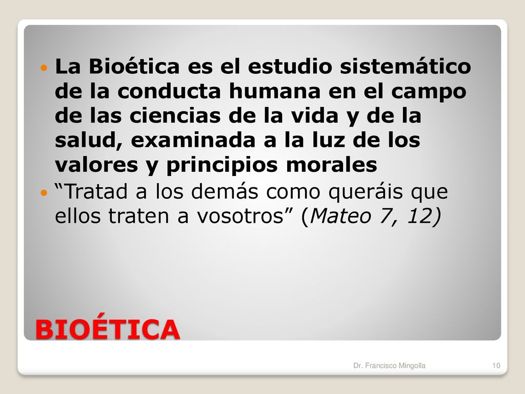 La Bioética es el estudio sistemático de la conducta humana en el campo de las ciencias de la vida y de la salud, examinada a la luz de los valores y principios morales