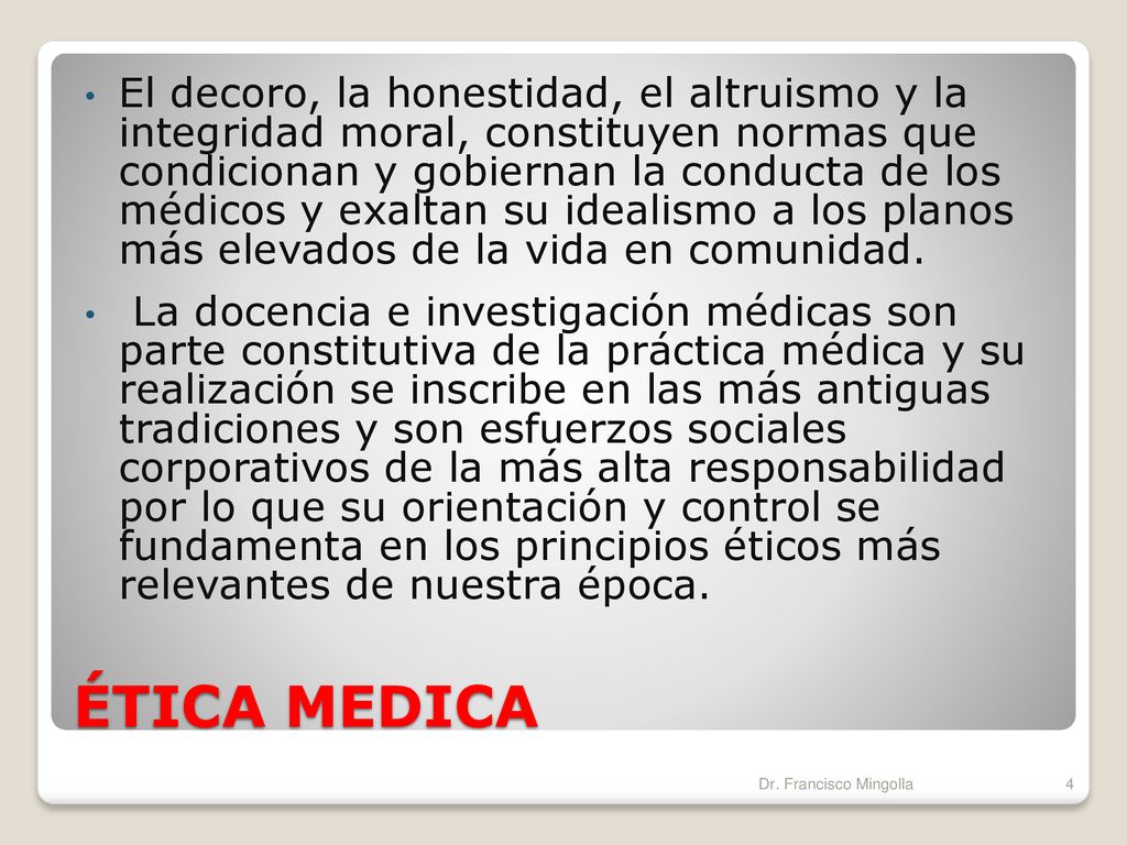 El decoro, la honestidad, el altruismo y la integridad moral, constituyen normas que condicionan y gobiernan la conducta de los médicos y exaltan su idealismo a los planos más elevados de la vida en comunidad.