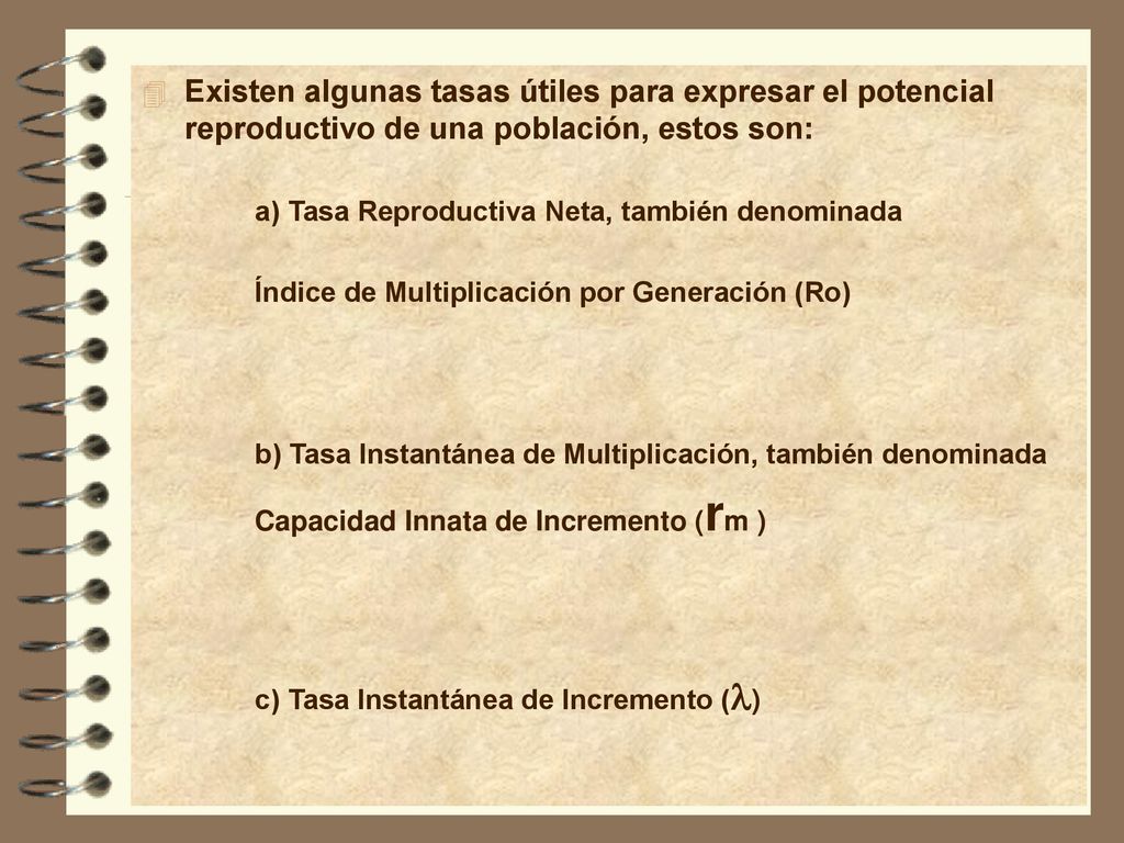 Existen algunas tasas útiles para expresar el potencial reproductivo de una población, estos son:
