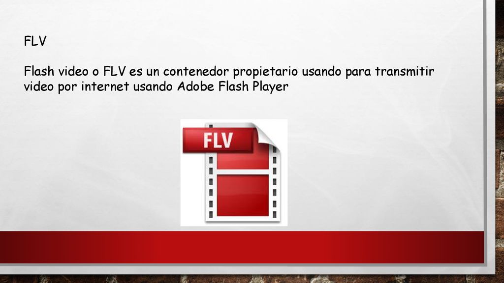 FLV Flash video o FLV es un contenedor propietario usando para transmitir video por internet usando Adobe Flash Player.