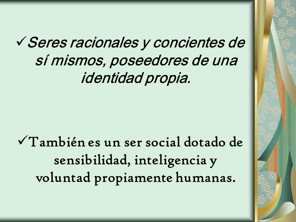 Seres racionales y concientes de sí mismos, poseedores de una identidad propia.