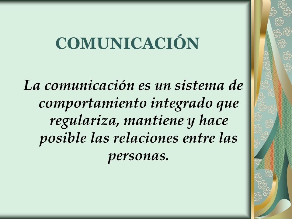 COMUNICACIÓN La comunicación es un sistema de comportamiento integrado que regulariza, mantiene y hace posible las relaciones entre las personas.