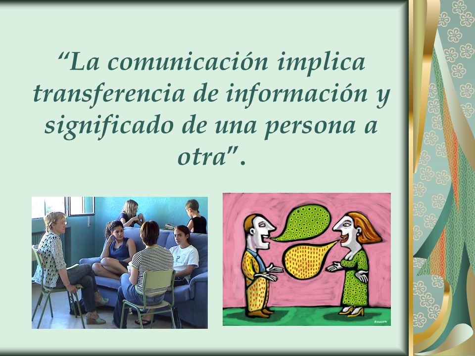 La comunicación implica transferencia de información y significado de una persona a otra .