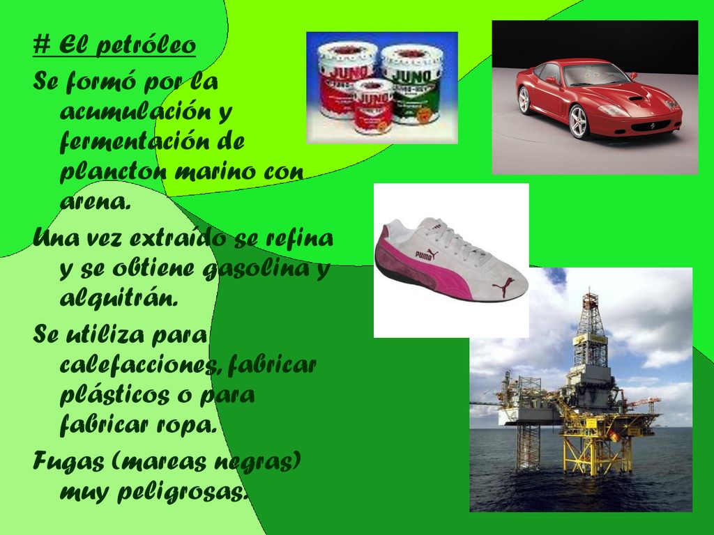 # El petróleo Se formó por la acumulación y fermentación de plancton marino con arena. Una vez extraído se refina y se obtiene gasolina y alquitrán.