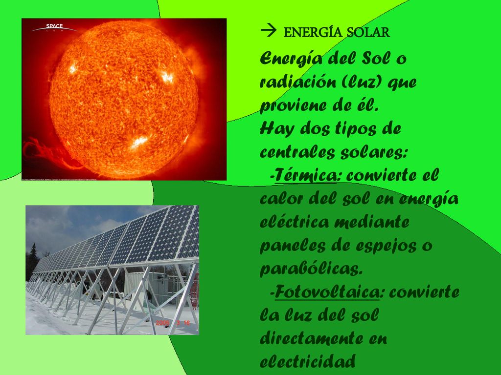  ENERGÍA SOLAR Energía del Sol o radiación (luz) que proviene de él. Hay dos tipos de centrales solares: