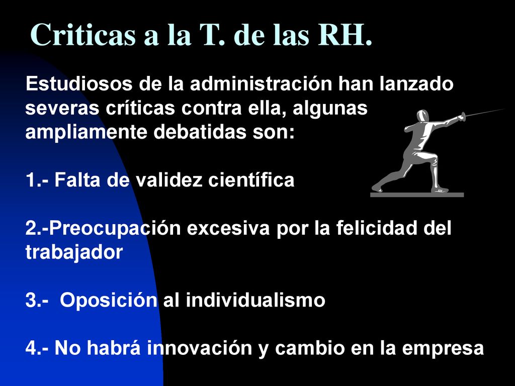 Criticas a la T. de las RH. Estudiosos de la administración han lanzado severas críticas contra ella, algunas ampliamente debatidas son: