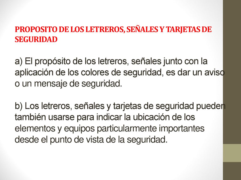 PROPOSITO DE LOS LETREROS, SEÑALES Y TARJETAS DE SEGURIDAD a) El propósito de los letreros, señales junto con la aplicación de los colores de seguridad, es dar un aviso o un mensaje de seguridad.