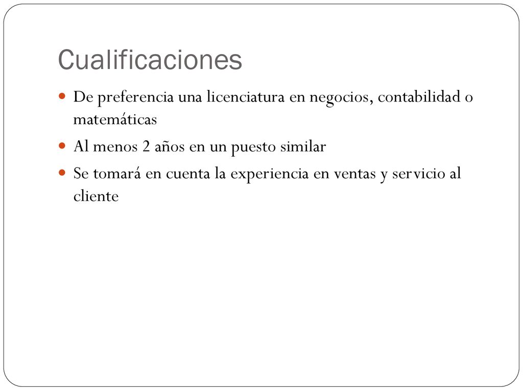 Cualificaciones De preferencia una licenciatura en negocios, contabilidad o matemáticas. Al menos 2 años en un puesto similar.