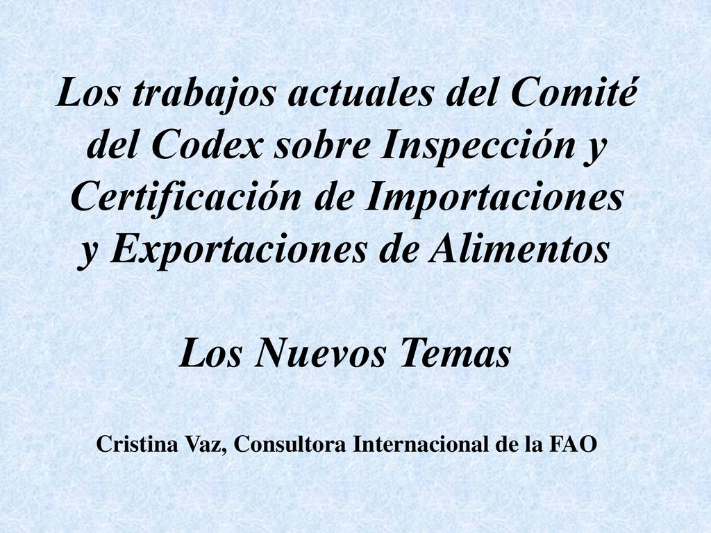 Los trabajos actuales del Comité del Codex sobre Inspección y Certificación de Importaciones y Exportaciones de Alimentos Los Nuevos Temas Cristina Vaz, Consultora Internacional de la FAO