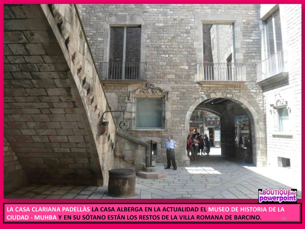 LA CASA CLARIANA PADELLÀS LA CASA ALBERGA EN LA ACTUALIDAD EL MUSEO DE HISTORIA DE LA CIUDAD - MUHBA Y EN SU SÓTANO ESTÁN LOS RESTOS DE LA VILLA ROMANA DE BARCINO.