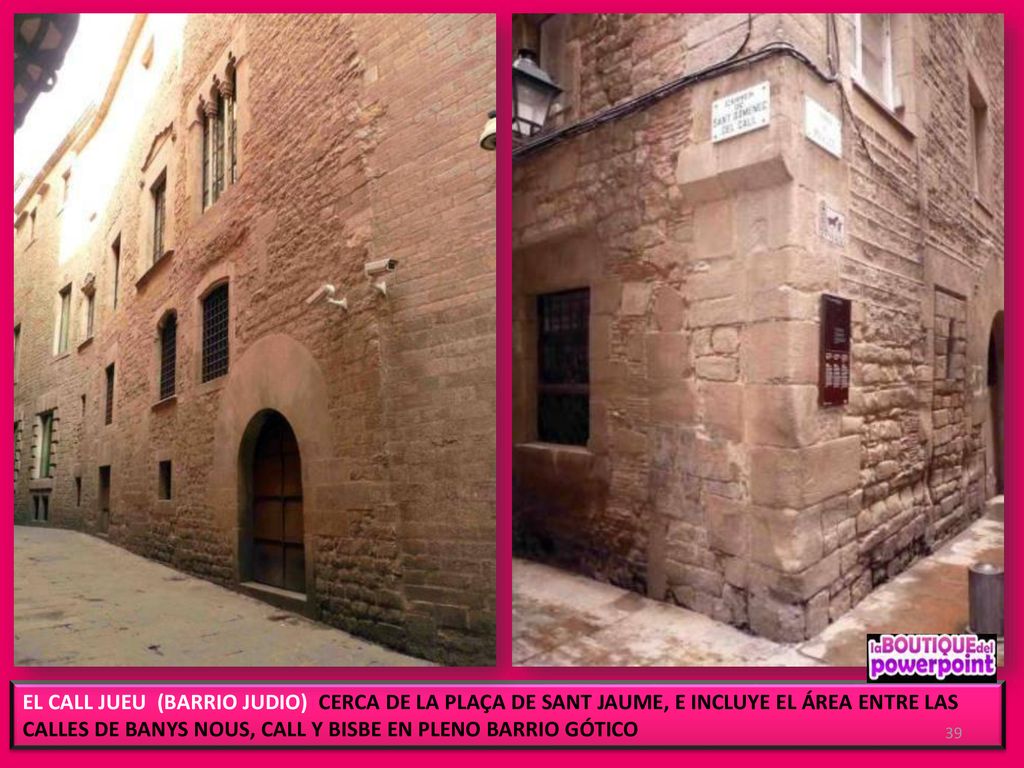 EL CALL JUEU (BARRIO JUDIO) CERCA DE LA PLAÇA DE SANT JAUME, E INCLUYE EL ÁREA ENTRE LAS CALLES DE BANYS NOUS, CALL Y BISBE EN PLENO BARRIO GÓTICO