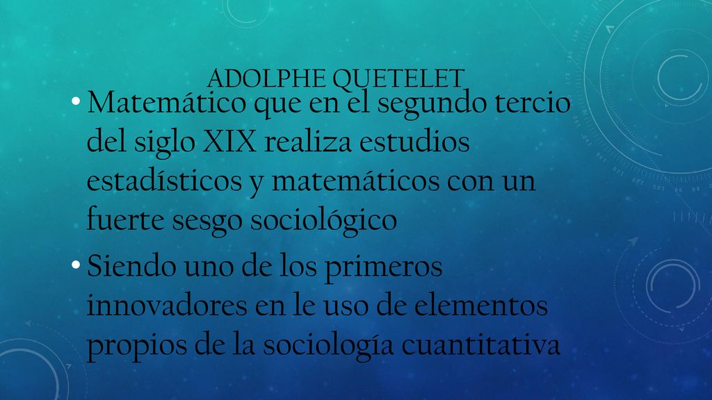 Adolphe Quetelet Matemático que en el segundo tercio del siglo XIX realiza estudios estadísticos y matemáticos con un fuerte sesgo sociológico.