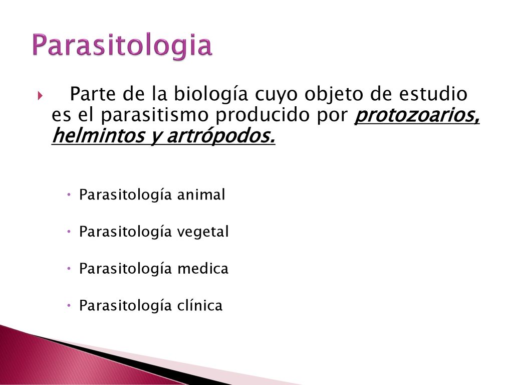 Parasitologia Parte de la biología cuyo objeto de estudio es el parasitismo producido por protozoarios, helmintos y artrópodos.