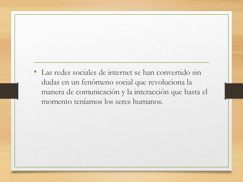Las redes sociales de internet se han convertido sin dudas en un fenómeno social que revoluciona la manera de comunicación y la interacción que hasta el momento teníamos los seres humanos.