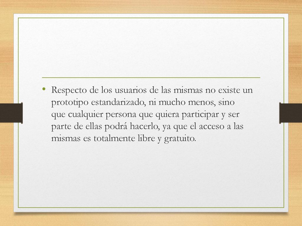 Respecto de los usuarios de las mismas no existe un prototipo estandarizado, ni mucho menos, sino que cualquier persona que quiera participar y ser parte de ellas podrá hacerlo, ya que el acceso a las mismas es totalmente libre y gratuito.