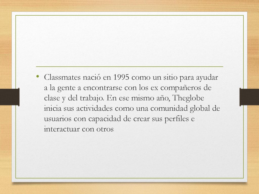 Classmates nació en 1995 como un sitio para ayudar a la gente a encontrarse con los ex compañeros de clase y del trabajo.