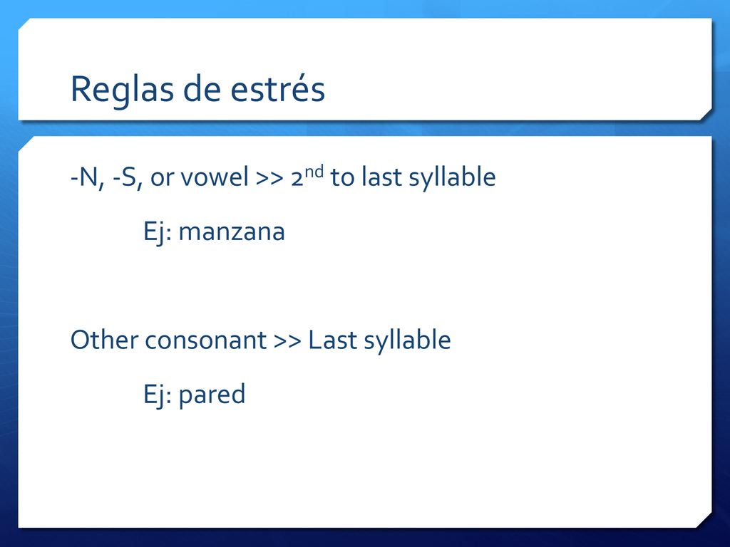 Reglas de estrés -N, -S, or vowel >> 2nd to last syllable Ej: manzana Other consonant >> Last syllable Ej: pared