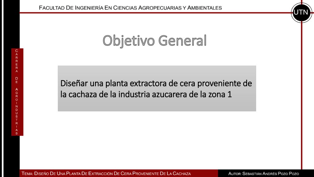 Objetivo General Diseñar una planta extractora de cera proveniente de la cachaza de la industria azucarera de la zona 1.