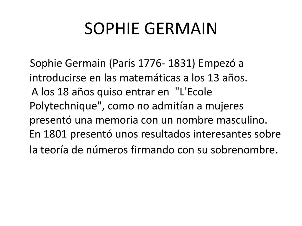 SOPHIE GERMAIN Sophie Germain (París ) Empezó a introducirse en las matemáticas a los 13 años.