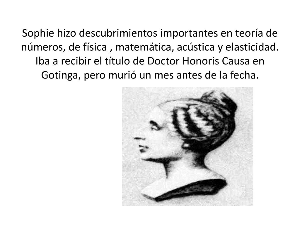 Sophie hizo descubrimientos importantes en teoría de números, de física , matemática, acústica y elasticidad.