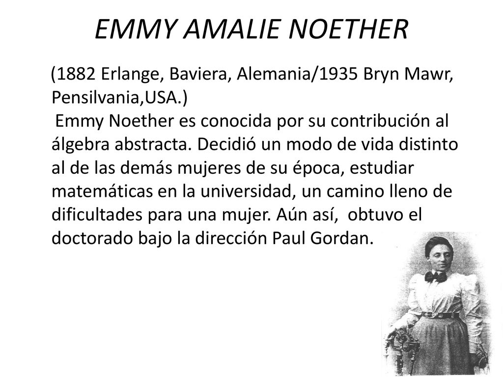 EMMY AMALIE NOETHER (1882 Erlange, Baviera, Alemania/1935 Bryn Mawr, Pensilvania,USA.)